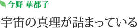 今野 華都子 | 宇宙の真理が詰まっている