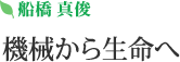 舟橋 真俊 | 機械から生命へ