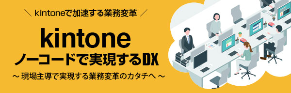 kintoneで加速する、スピード感あふれるDX